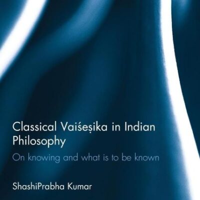 Classical Vaisesika in Indian Philosophy: On Knowing and What is to Be Known (Routledge Hindu Studies Series)