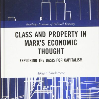 Class and Property in Marx's Economic Thought: Exploring the Basis for Capitalism (Routledge Frontiers of Political Economy)
