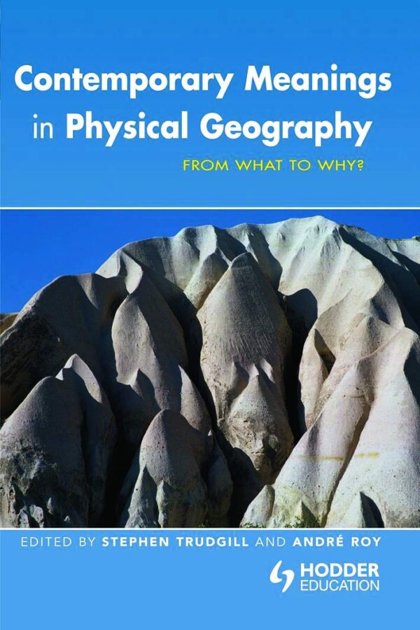 Contemporary Meanings in Physical Geography: From What to Why? (Hodder Arnold Publication)