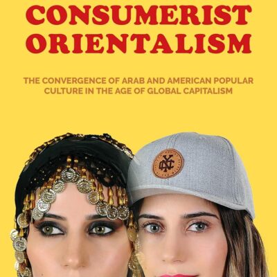 Consumerist Orientalism: The Convergence of Arab and American Popular Culture in the Age of Global Capitalism