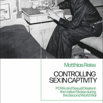 Controlling Sex in Captivity: POWs and Sexual Desire in the United States during the Second World War