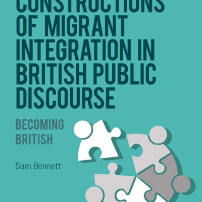 Constructions of Migrant Integration in British Public Discourse: Becoming British (Bloomsbury Advances in Critical Discourse Studies)