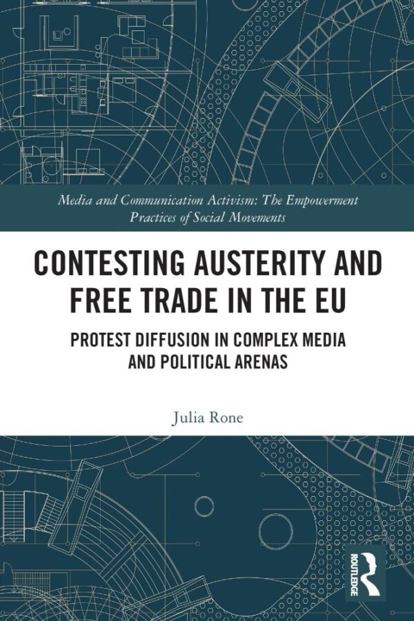 Contesting Austerity and Free Trade in the EU: Protest Diffusion in Complex Media and Political Arenas (Media and Communication Activism)