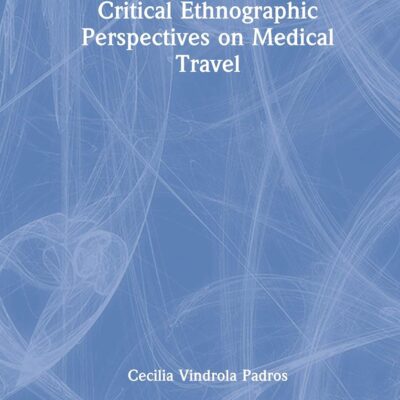 Critical Ethnographic Perspectives on Medical Travel (Critical Approaches to Health)