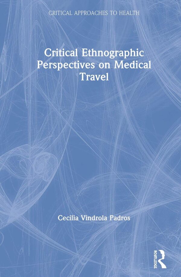 Critical Ethnographic Perspectives on Medical Travel (Critical Approaches to Health)