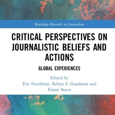 Critical Perspectives on Journalistic Beliefs and Actions: Global Experiences (Routledge Research in Journalism)