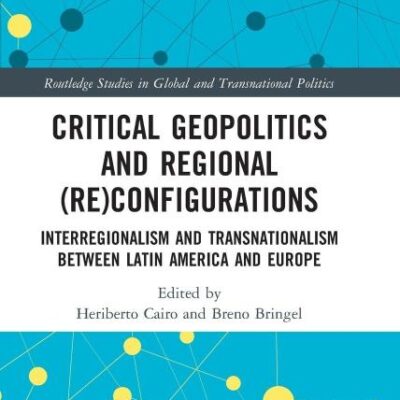 Critical Geopolitics and Regional (Re) Configurations: Interregionalism and Transnationalism Between Latin America and Europe (Routledge Studies in Global and Transnational Politics)