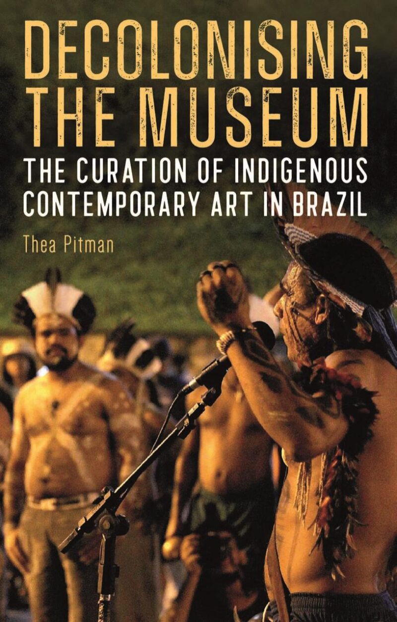 Decolonising the Museum: The Curation of Indigenous Contemporary Art in Brazil: 2 (Tamesis Studies in Popular and Digital Cultures)
