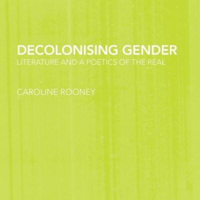 Decolonising Gender: Literature and a Poetics of The Real (Routledge Research in Postcolonial Literatures)