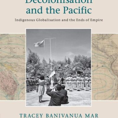 Decolonisation and the Pacific: Indigenous Globalisation and the Ends of Empire (Critical Perspectives on Empire)
