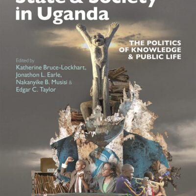 Decolonising State & Society in Uganda: The Politics of Knowledge & Public Life: 56 (Eastern Africa Series)