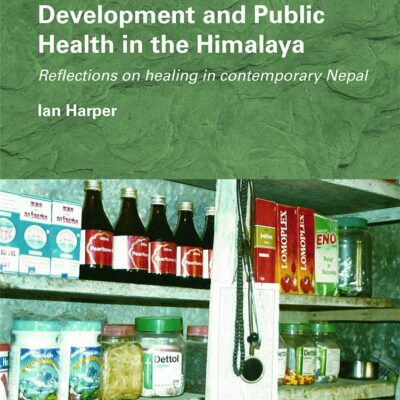 Development and Public Health in the Himalaya: Reflections on healing in contemporary Nepal (Routledge/Edinburgh South Asian Studies Series)