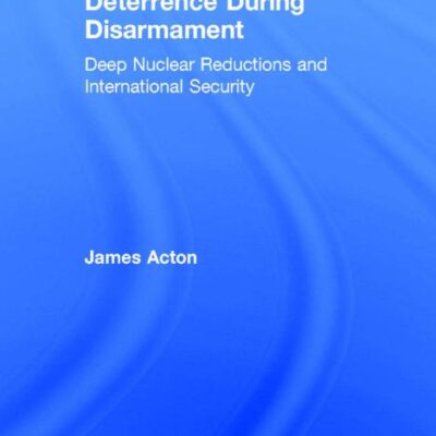 Deterrence During Disarmament: Deep Nuclear Reductions and International Security