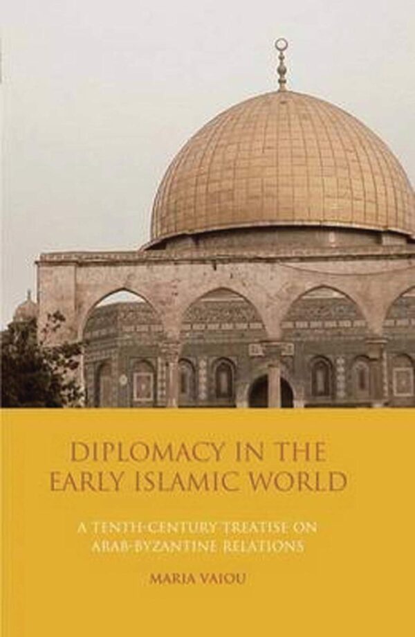 Diplomacy in the Early Islamic World: A Tenth-Century Treatise on Arab-Byzantine Relations (Library of Middle East History