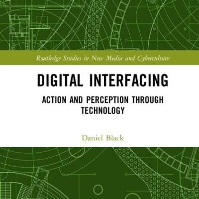 Digital Interfacing: Action and Perception Through Technology (Routledge Studies in New Media and Cyberculture)