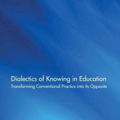 Dialectics of Knowing in Education: Transforming Conventional Practice into its Opposite