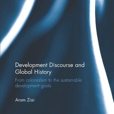 Development Discourse and Global History: From colonialism to the sustainable development goals (Routledge Explorations in Development Studies)