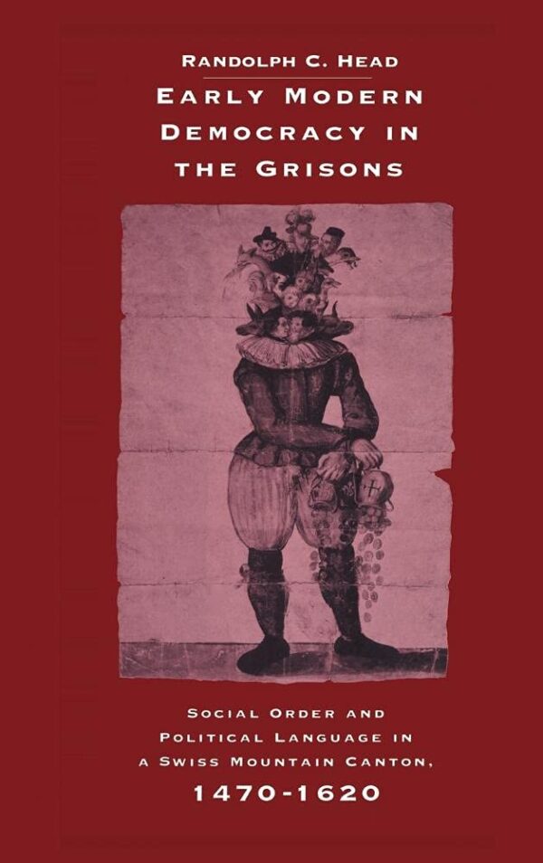 Early Modern Democracy in the Grisons: Social Order and Political Language in A Swiss Mountain Canton, 1470-1620