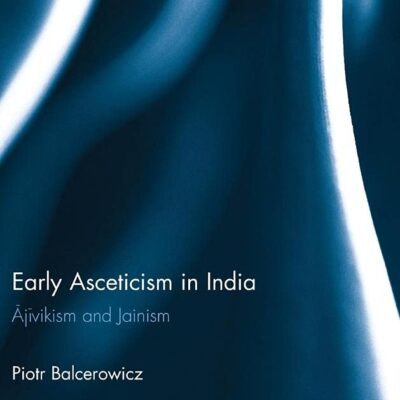 Early Asceticism in India: Ājīvikism and Jainism (Routledge Advances in Jaina Studies)