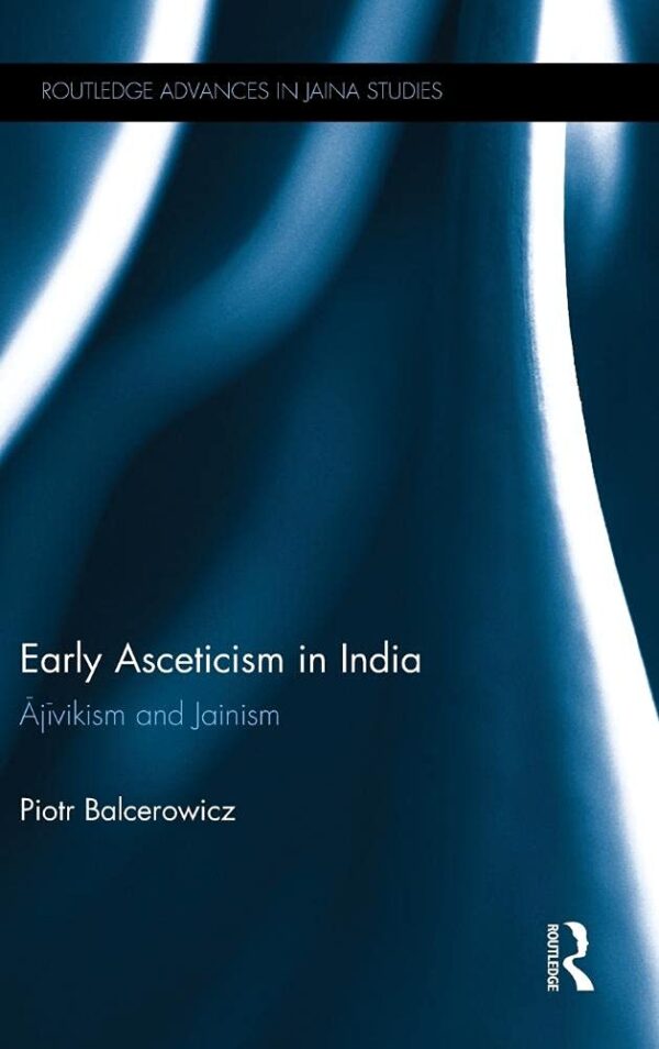 Early Asceticism in India: Ājīvikism and Jainism (Routledge Advances in Jaina Studies)