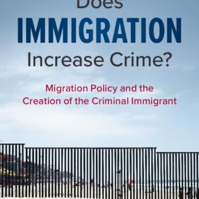Does Immigration Increase Crime?: Migration Policy and the Creation of the Criminal Immigrant
