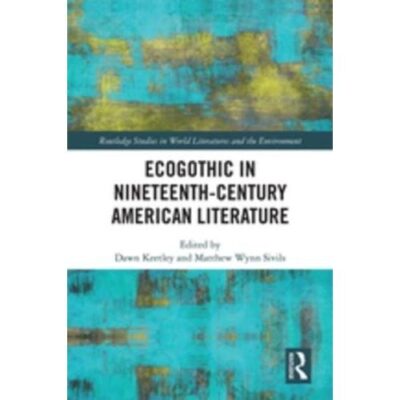 Ecogothic in Nineteenth- Century American Literature (Routledge Studies in World Literatures and the Environment)