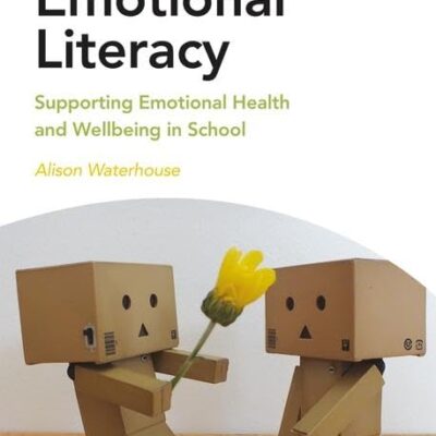 Emotional Literacy: Supporting Emotional Health and Wellbeing in School (Mental Health and Wellbeing Teacher Toolkit)