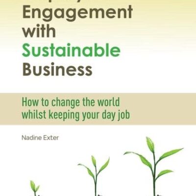 Employee Engagement With Sustainable Business: How to Change the World Whilst Keeping Your Day Job
