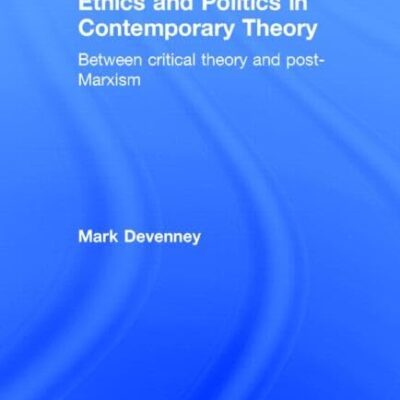Ethics and Politics in Contemporary Theory Between Critical Theory and Post-Marxism (Routledge Innovations in Political Theory)