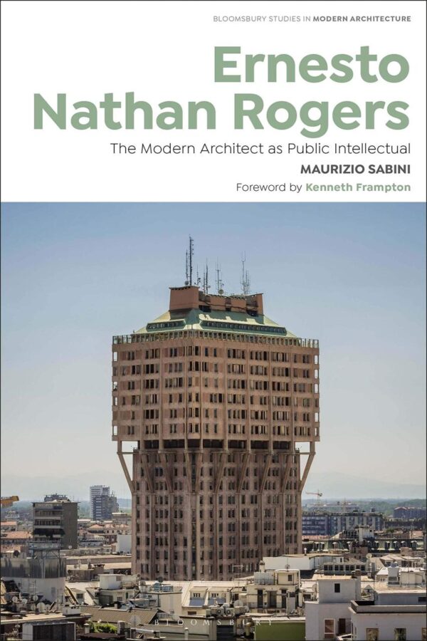 Ernesto Nathan Rogers: The Modern Architect as Public Intellectual (Bloomsbury Studies in Modern Architecture)
