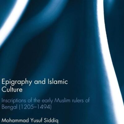 Epigraphy and Islamic Culture: Inscriptions of the Early Muslim Rulers of Bengal (1205-1494) (Routledge Contemporary South Asia Series)