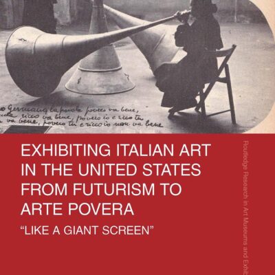 Exhibiting Italian Art in the United States from Futurism to Arte Povera: 'Like a Giant Screen' (Routledge Research in Art Museums and Exhibitions)