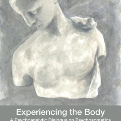 Experiencing the Body: A Psychoanalytic Dialogue on Psychosomatics