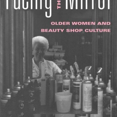Facing the Mirror: Older Women and Beauty Shop Culture