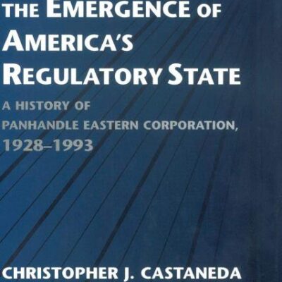 Gas Pipelines and the Emergence of America's Regulatory State: A History of Panhandle Eastern Corporation