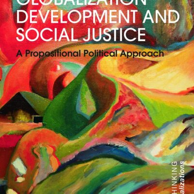 Globalization Development and Social Justice: A propositional political approach (Rethinking Globalizations)