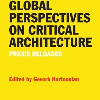 Global Perspectives on Critical Architecture: Praxis Reloaded (Ashgate Studies in Architecture)