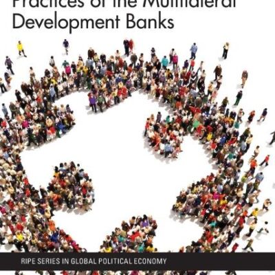 Global Economic Governance and the Development Practices of the Multilateral Development Banks (RIPE Series in Global Political Economy)