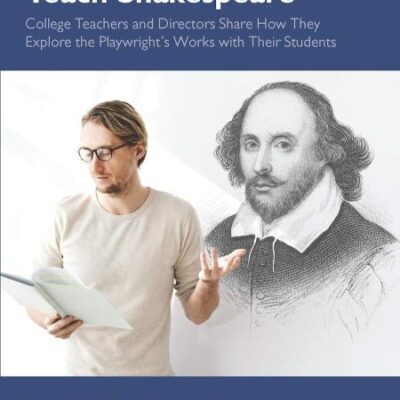 How and Why We Teach Shakespeare: College Teachers and Directors Share How They Explore the Playwright’s Works with Their Students