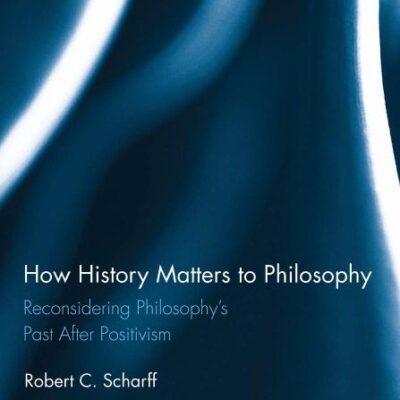 How History Matters to Philosophy: Reconsidering Philosophy’s Past After Positivism (Routledge Studies in Contemporary Philosophy)
