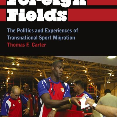In Foreign Fields: The Political and Experiences of Transnational Sport Migration: The Politics and Experiences of Transnational Sport Migration (Anthropology