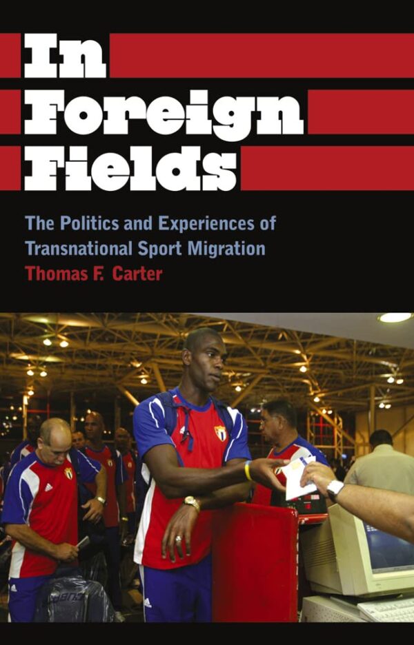 In Foreign Fields: The Political and Experiences of Transnational Sport Migration: The Politics and Experiences of Transnational Sport Migration (Anthropology