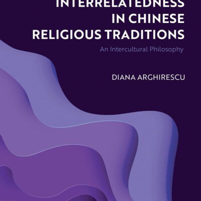 Interrelatedness in Chinese Religious Traditions: An Intercultural Philosophy (Bloomsbury Studies in World Philosophies)