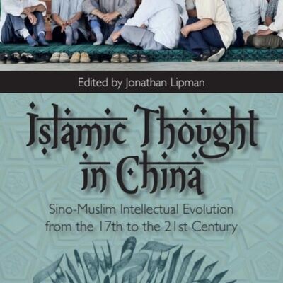 Islamic Thought In China: Sino-Muslim Intellectual Evolution From the 17th to the 21st Century