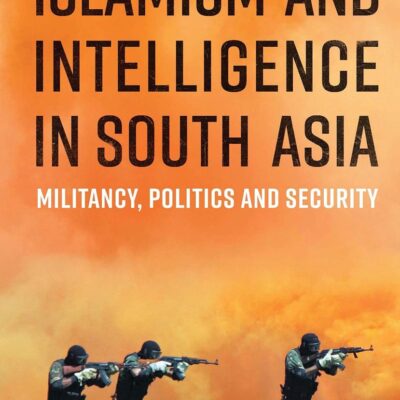 Islamism and Intelligence in South Asia: Militancy