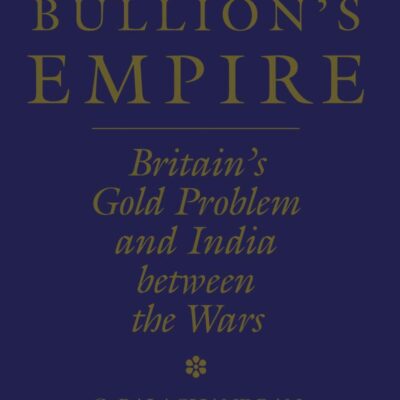 John Bullion`s Empire: Britain`s Gold Problem and India Between the Wars: 10 (Soas London Studies on South Asia