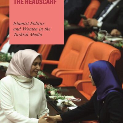 Mainstreaming the Headscarf: Islamist Politics and Women in the Turkish Media (Gender and Islam)