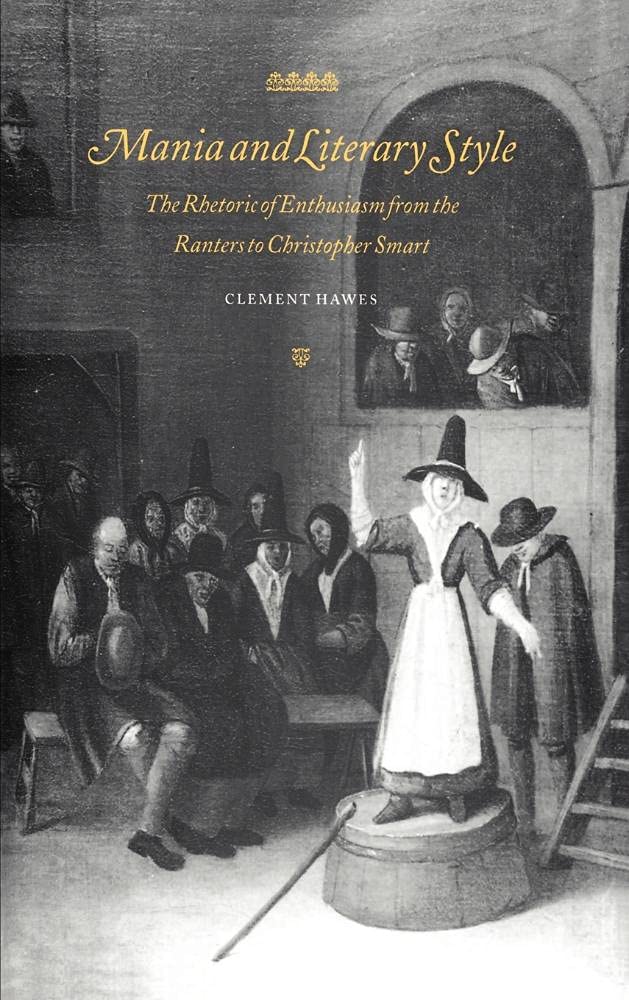 Mania and Literary Style: The Rhetoric of Enthusiasm from the Ranters to Christopher Smart: 29 (Cambridge Studies in Eighteenth-Century English Literature and Thought)
