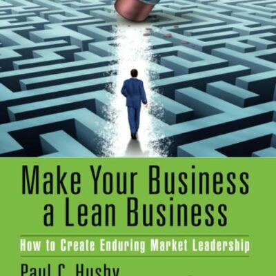 Make Your Business a Lean Business: How to Create Enduring Market Leadership