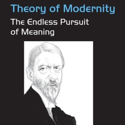 Max Weber's Theory of Modernity: The Endless Pursuit of Meaning (Classical and Contemporary Social Theory)
